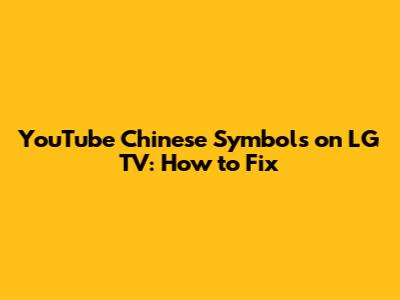YouTube Chinese Symbols on LG TV: How to Fix
