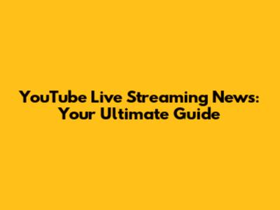YouTube Live Streaming News: Your Ultimate Guide