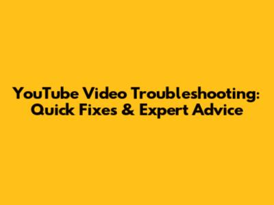 YouTube Video Troubleshooting: Quick Fixes & Expert Advice