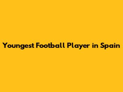Youngest Football Player in Spain