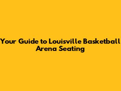 Your Guide to Louisville Basketball Arena Seating