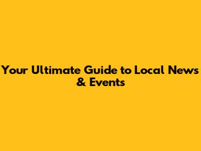 Your Ultimate Guide to Local News & Events