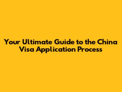 Your Ultimate Guide to the China Visa Application Process