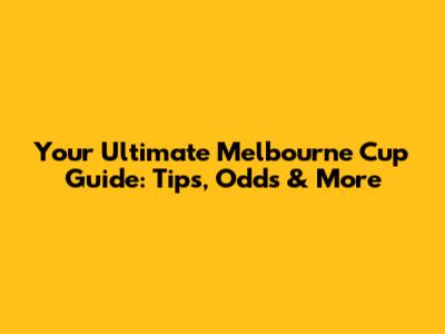 Your Ultimate Melbourne Cup Guide: Tips, Odds & More