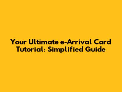 Your Ultimate e-Arrival Card Tutorial: Simplified Guide