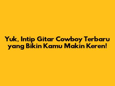 Yuk, Intip Gitar Cowboy Terbaru yang Bikin Kamu Makin Keren!