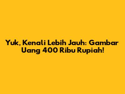 Yuk, Kenali Lebih Jauh: Gambar Uang 400 Ribu Rupiah!