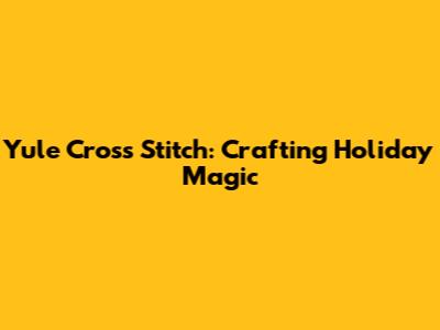 Yule Cross Stitch: Crafting Holiday Magic
