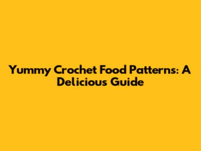 Yummy Crochet Food Patterns: A Delicious Guide