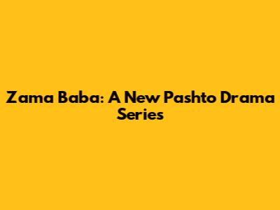 Zama Baba: A New Pashto Drama Series