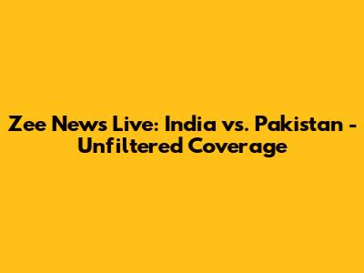 Zee News Live: India vs. Pakistan - Unfiltered Coverage