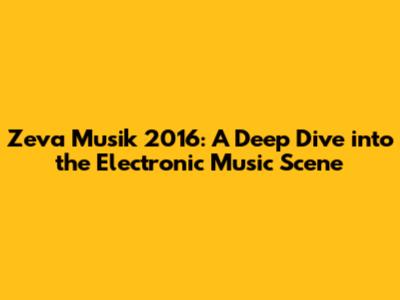 Zeva Musik 2016: A Deep Dive into the Electronic Music Scene