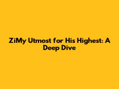 ZiMy Utmost for His Highest: A Deep Dive