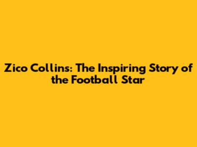Zico Collins: The Inspiring Story of the Football Star