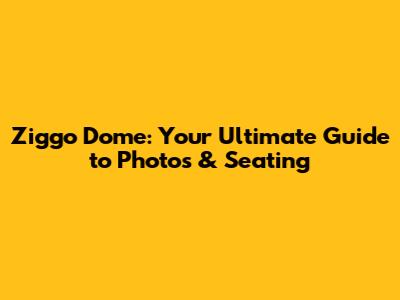 Ziggo Dome: Your Ultimate Guide to Photos & Seating