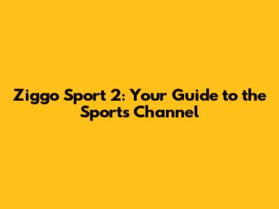 Ziggo Sport 2: Your Guide to the Sports Channel