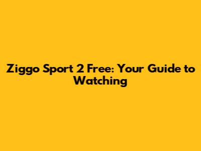 Ziggo Sport 2 Free: Your Guide to Watching