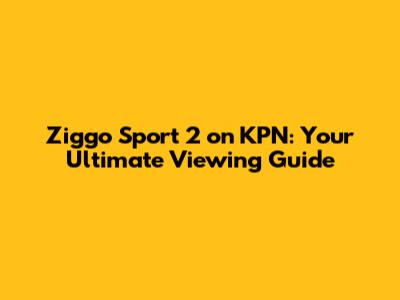 Ziggo Sport 2 on KPN: Your Ultimate Viewing Guide