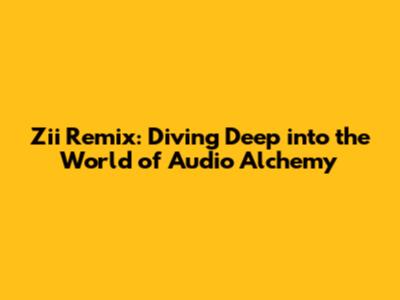 Zii Remix: Diving Deep into the World of Audio Alchemy