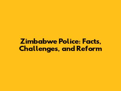 Zimbabwe Police: Facts, Challenges, and Reform