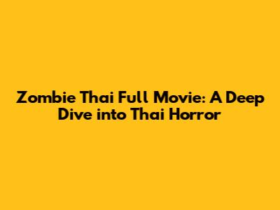 Zombie Thai Full Movie: A Deep Dive into Thai Horror