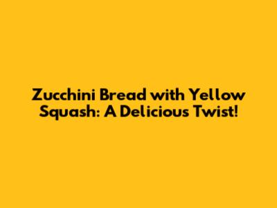 Zucchini Bread with Yellow Squash: A Delicious Twist!