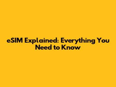 eSIM Explained: Everything You Need to Know