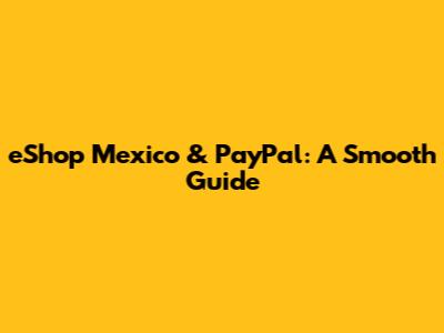 eShop Mexico & PayPal: A Smooth Guide