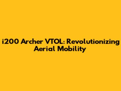 i200 Archer VTOL: Revolutionizing Aerial Mobility
