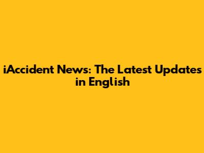 iAccident News: The Latest Updates in English