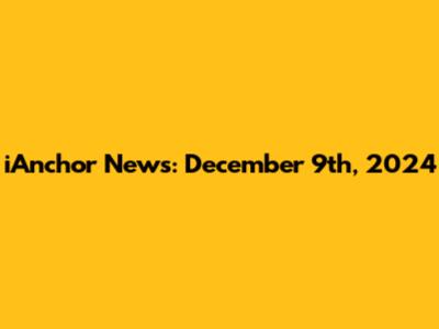 iAnchor News: December 9th, 2024