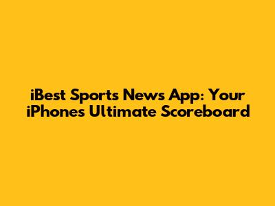 iBest Sports News App: Your iPhone's Ultimate Scoreboard