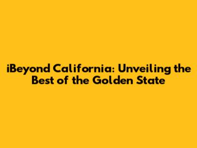 iBeyond California: Unveiling the Best of the Golden State