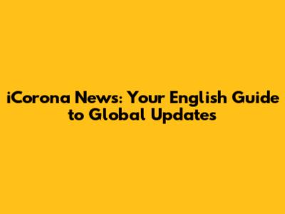 iCorona News: Your English Guide to Global Updates