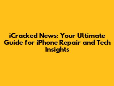iCracked News: Your Ultimate Guide for iPhone Repair and Tech Insights