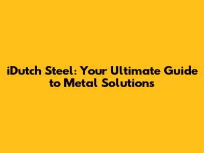 iDutch Steel: Your Ultimate Guide to Metal Solutions