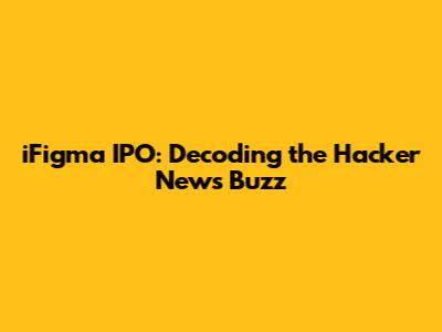iFigma IPO: Decoding the Hacker News Buzz