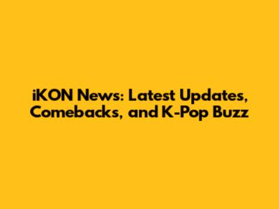 iKON News: Latest Updates, Comebacks, and K-Pop Buzz