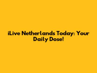 iLive Netherlands Today: Your Daily Dose!
