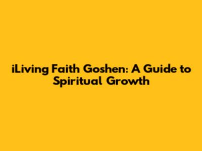 iLiving Faith Goshen: A Guide to Spiritual Growth