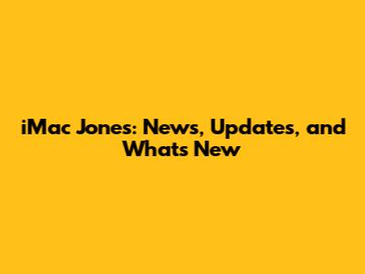 iMac Jones: News, Updates, and What's New