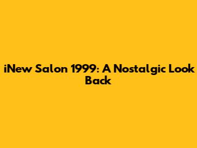 iNew Salon 1999: A Nostalgic Look Back