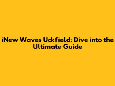 iNew Waves Uckfield: Dive into the Ultimate Guide