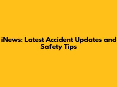 iNews: Latest Accident Updates and Safety Tips