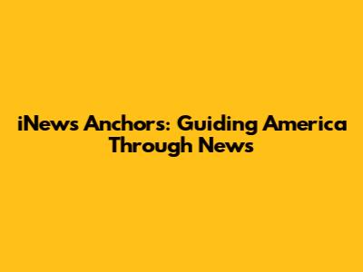 iNews Anchors: Guiding America Through News