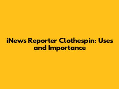 iNews Reporter Clothespin: Uses and Importance