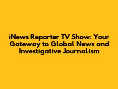 iNews Reporter TV Show: Your Gateway to Global News and Investigative Journalism