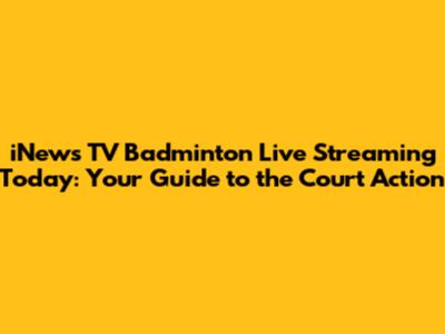 iNews TV Badminton Live Streaming Today: Your Guide to the Court Action