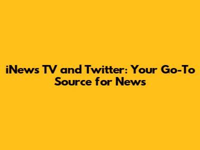 iNews TV and Twitter: Your Go-To Source for News