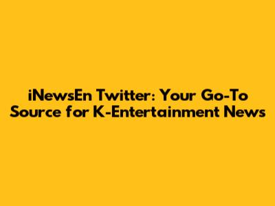 iNewsEn Twitter: Your Go-To Source for K-Entertainment News